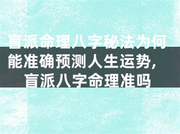 盲派命理八字秘法为何能准确预测人生运势,盲派八字命理准吗