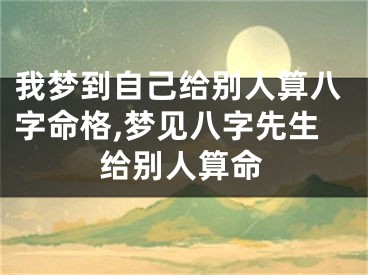 我梦到自己给别人算八字命格,梦见八字先生给别人算命