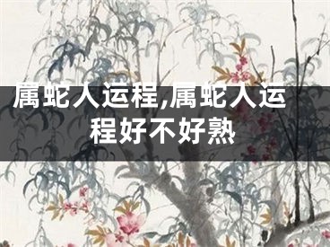 属蛇人运程,属蛇人运程好不好熟