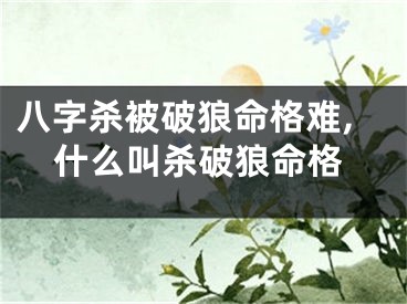 八字杀被破狼命格难,什么叫杀破狼命格