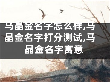 马晶金名字怎么样,马晶金名字打分测试,马晶金名字寓意