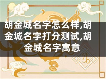 胡金城名字怎么样,胡金城名字打分测试,胡金城名字寓意
