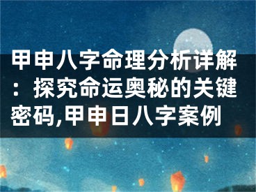 甲申八字命理分析详解：探究命运奥秘的关键密码,甲申日八字案例