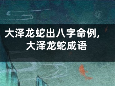 大泽龙蛇出八字命例,大泽龙蛇成语