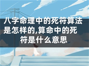 八字命理中的死符算法是怎样的,算命中的死符是什么意思