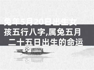 兔年5月20日出生女孩五行八字,属兔五月二十五日出生的命运