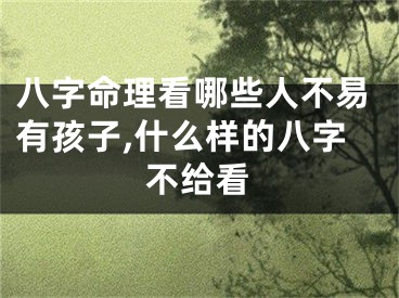 八字命理看哪些人不易有孩子,什么样的八字不给看