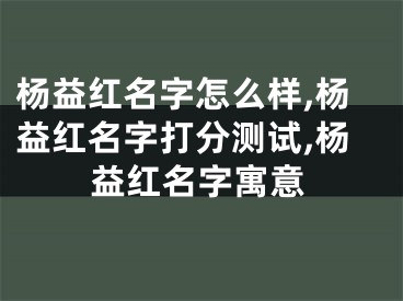 杨益红名字怎么样,杨益红名字打分测试,杨益红名字寓意