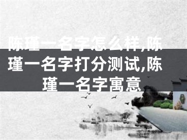 陈瑾一名字怎么样,陈瑾一名字打分测试,陈瑾一名字寓意