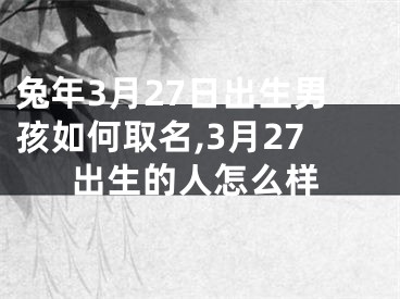 兔年3月27日出生男孩如何取名,3月27出生的人怎么样