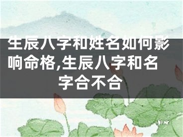 生辰八字和姓名如何影响命格,生辰八字和名字合不合