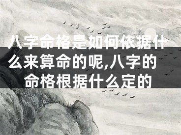 八字命格是如何依据什么来算命的呢,八字的命格根据什么定的