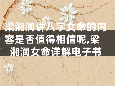 梁湘润讲八字女命的内容是否值得相信呢,梁湘润女命详解电子书