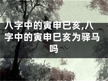 八字中的寅申巳亥,八字中的寅申巳亥为驿马吗