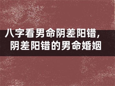 八字看男命阴差阳错,阴差阳错的男命婚姻