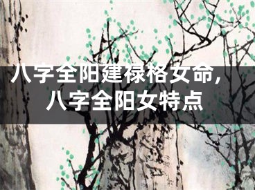 八字全阳建禄格女命,八字全阳女特点