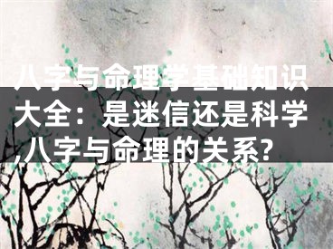 八字与命理学基础知识大全:是迷信还是科学,八字与命理的关系?
