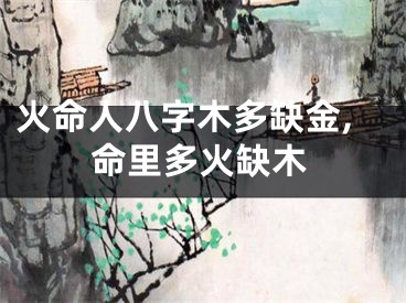 火命人八字木多缺金,命里多火缺木