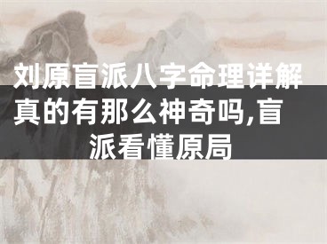 刘原盲派八字命理详解真的有那么神奇吗,盲派看懂原局