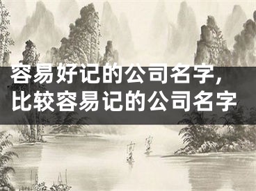 容易好记的公司名字,比较容易记的公司名字