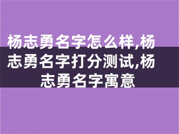 杨志勇名字怎么样,杨志勇名字打分测试,杨志勇名字寓意