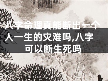 八字命理真能断出一个人一生的灾难吗,八字可以断生死吗