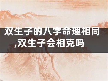 双生子的八字命理相同,双生子会相克吗