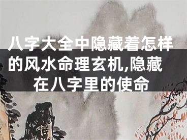 八字大全中隐藏着怎样的风水命理玄机,隐藏在八字里的使命