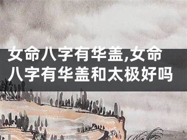 女命八字有华盖,女命八字有华盖和太极好吗