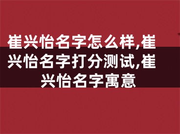 崔兴怡名字怎么样,崔兴怡名字打分测试,崔兴怡名字寓意