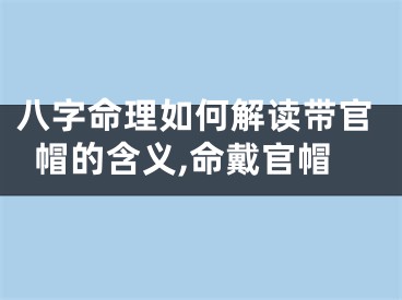 八字命理如何解读带官帽的含义,命戴官帽