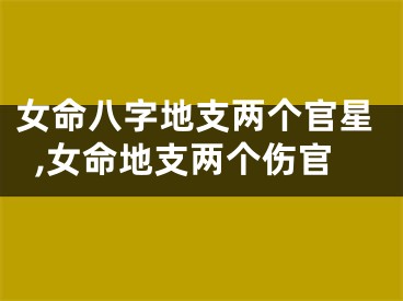 女命八字地支两个官星,女命地支两个伤官