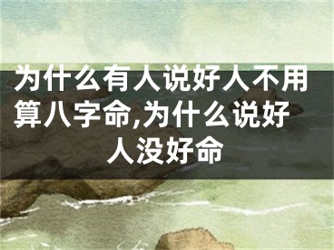 为什么有人说好人不用算八字命,为什么说好人没好命