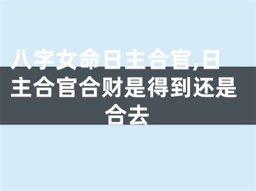 八字女命日主合官,日主合官合财是得到还是合去