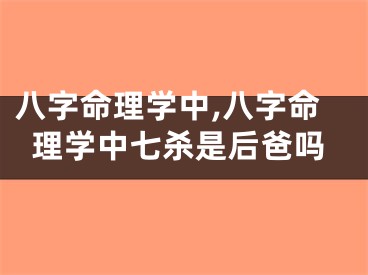 八字命理学中,八字命理学中七杀是后爸吗