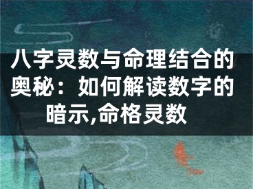 八字灵数与命理结合的奥秘:如何解读数字的暗示,命格灵数