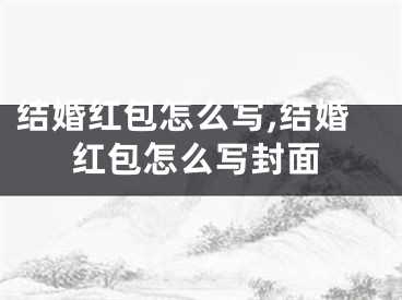 结婚红包怎么写,结婚红包怎么写封面