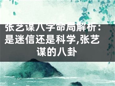 张艺谋八字命局解析:是迷信还是科学,张艺谋的八卦
