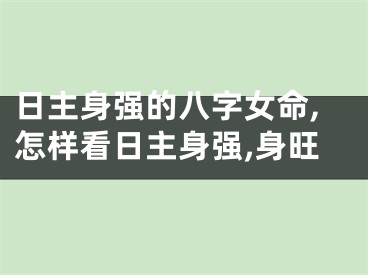 日主身强的八字女命,怎样看日主身强,身旺