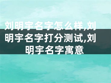 刘明宇名字怎么样,刘明宇名字打分测试,刘明宇名字寓意