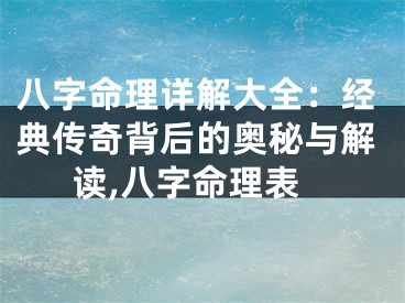 八字命理详解大全：经典传奇背后的奥秘与解读,八字命理表