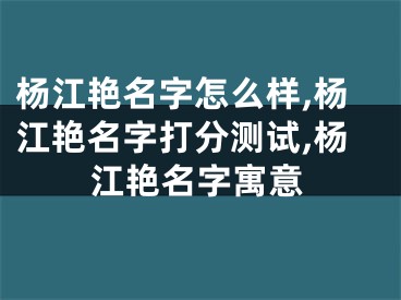 杨江艳名字怎么样,杨江艳名字打分测试,杨江艳名字寓意