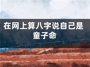 在网上算八字说自己是童子命