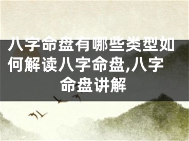 八字命盘有哪些类型如何解读八字命盘,八字命盘讲解