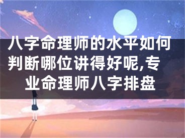 八字命理师的水平如何判断哪位讲得好呢,专业命理师八字排盘
