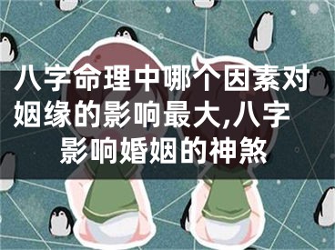 八字命理中哪个因素对姻缘的影响最大,八字影响婚姻的神煞