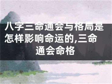 八字三命通会与格局是怎样影响命运的,三命通会命格