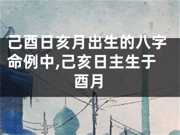 己酉日亥月出生的八字命例中,己亥日主生于酉月