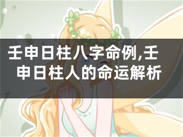 壬申日柱八字命例,壬申日柱人的命运解析