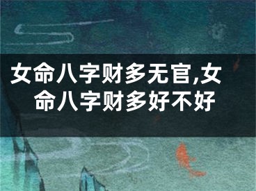 女命八字财多无官,女命八字财多好不好